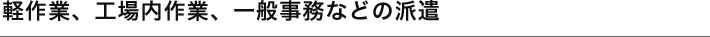 軽作業、工場内作業、一般事務等の派遣