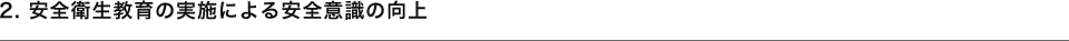 2.安全衛生教育の実施による安全意識の向上